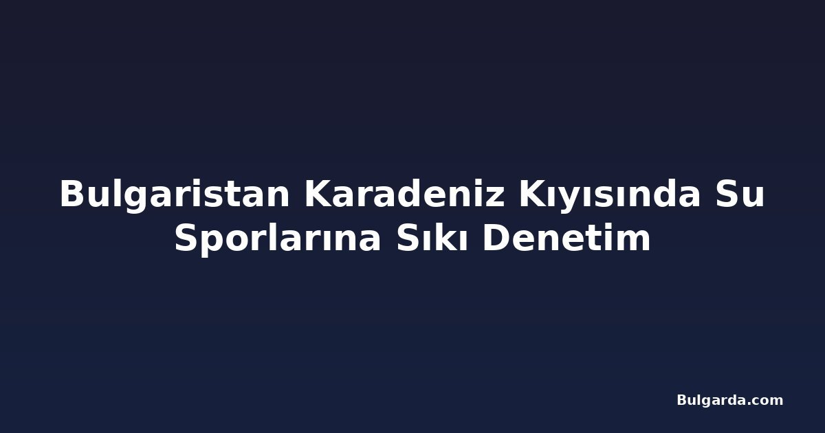 Bulgaristan Karadeniz Kıyısında Su Sporlarına Sıkı Denetim