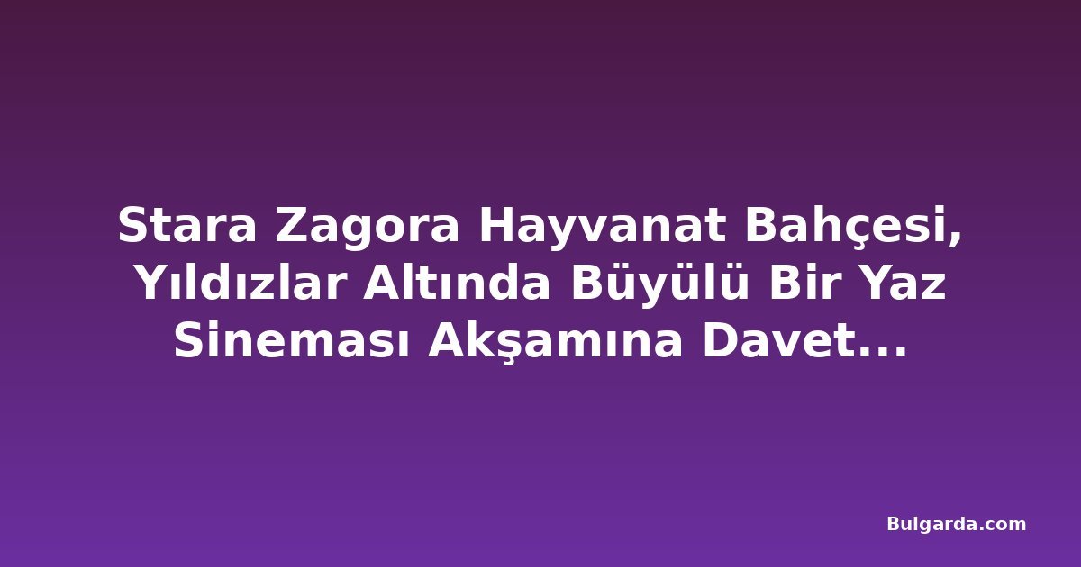 Stara Zagora Hayvanat Bahçesi, Yıldızlar Altında Büyülü Bir Yaz Sineması Akşamına Davet Ediyor