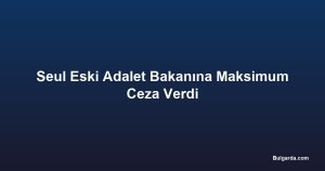 Seul Eski Adalet Bakanına Maksimum Ceza Verdi