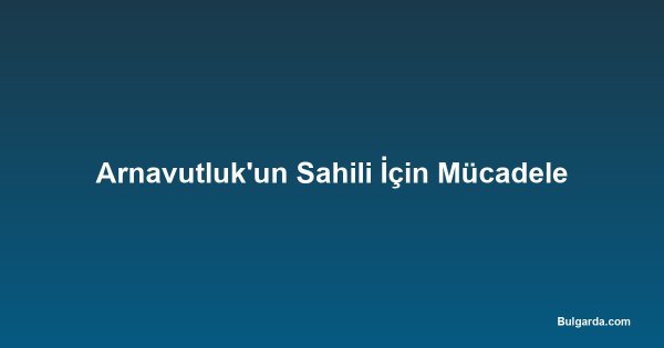 Arnavutluk'un Sahili İçin Mücadele