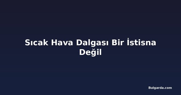 Sıcak Hava Dalgası Bir İstisna Değil