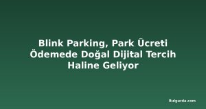 Blink Parking, Park Ücreti Ödemede Doğal Dijital Tercih Haline Geliyor