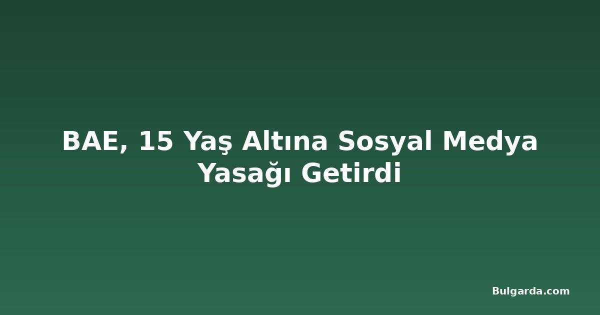 BAE, 15 Yaş Altına Sosyal Medya Yasağı Getirdi