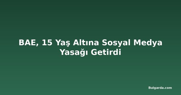 BAE, 15 Yaş Altına Sosyal Medya Yasağı Getirdi