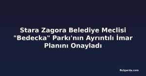 Stara Zagora Belediye Meclisi "Bedecka" Parkı'nın Ayrıntılı İmar Planını Onayladı