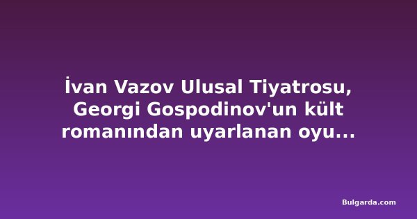 İvan Vazov Ulusal Tiyatrosu, Georgi Gospodinov'un kült romanından uyarlanan oyunun prömiyer tarihini açıkladı
