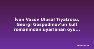 İvan Vazov Ulusal Tiyatrosu, Georgi Gospodinov'un kült romanından uyarlanan oyunun prömiyer tarihini açıkladı