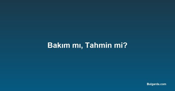 Bakım mı, Tahmin mi?
