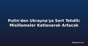 Putin'den Ukrayna'ya Sert Tehdit: Misillemeler Katlanarak Artacak