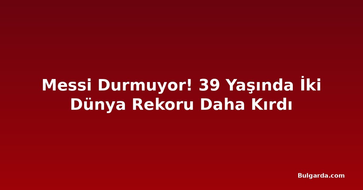 Messi Durmuyor! 39 Yaşında İki Dünya Rekoru Daha Kırdı