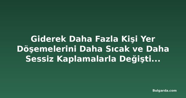 Giderek Daha Fazla Kişi Yer Döşemelerini Daha Sıcak ve Daha Sessiz Kaplamalarla Değiştiriyor