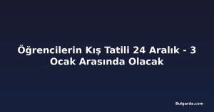 Öğrencilerin Kış Tatili 24 Aralık - 3 Ocak Arasında Olacak