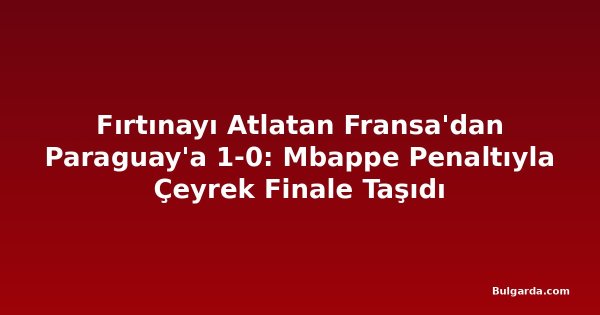 Fırtınayı Atlatan Fransa'dan Paraguay'a 1-0: Mbappe Penaltıyla Çeyrek Finale Taşıdı