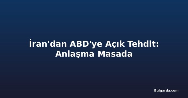 İran'dan ABD'ye Açık Tehdit: Anlaşma Masada