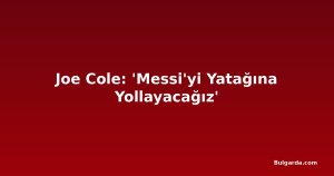 Joe Cole: 'Messi'yi Yatağına Yollayacağız'