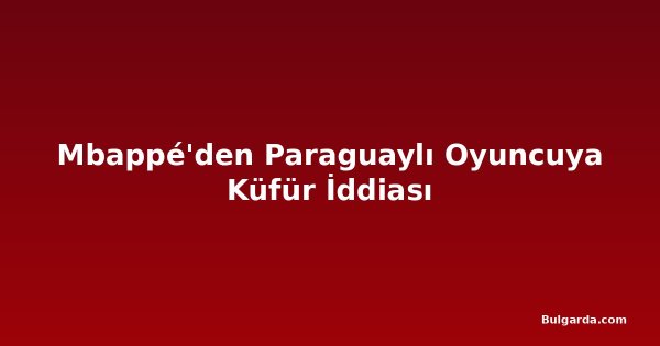 Mbappé'den Paraguaylı Oyuncuya Küfür İddiası