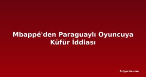 Mbappé'den Paraguaylı Oyuncuya Küfür İddiası
