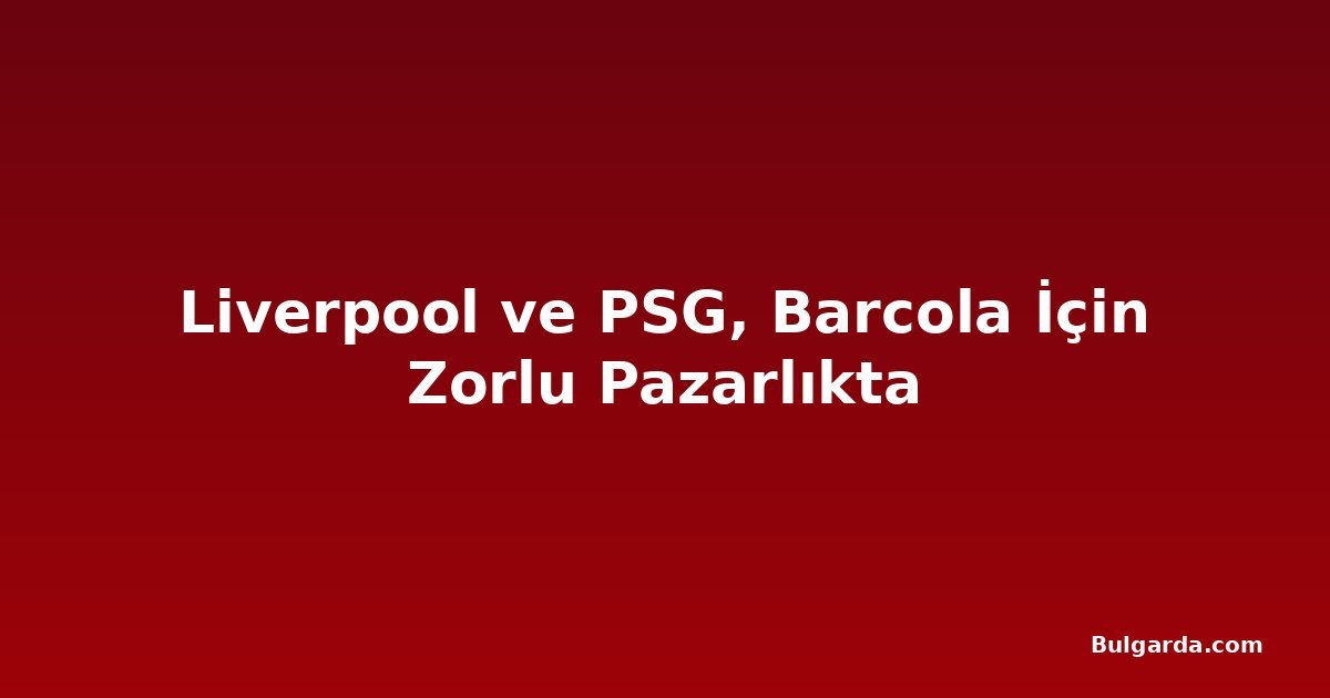 Liverpool ve PSG, Barcola İçin Zorlu Pazarlıkta
