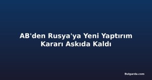 AB'den Rusya'ya Yeni Yaptırım Kararı Askıda Kaldı