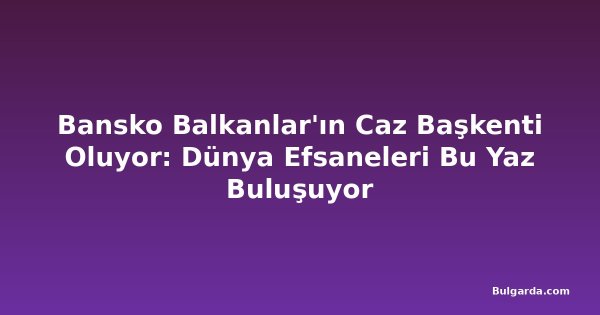 Bansko Balkanlar'ın Caz Başkenti Oluyor: Dünya Efsaneleri Bu Yaz Buluşuyor