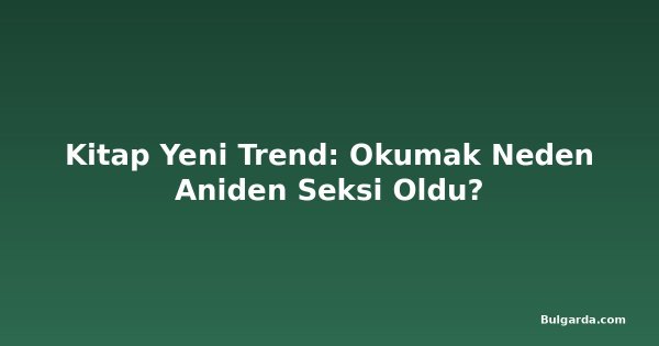 Kitap Yeni Trend: Okumak Neden Aniden Seksi Oldu?