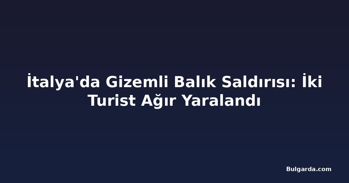 İtalya'da Gizemli Balık Saldırısı: İki Turist Ağır Yaralandı