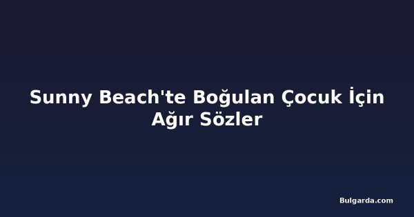 Sunny Beach'te Boğulan Çocuk İçin Ağır Sözler