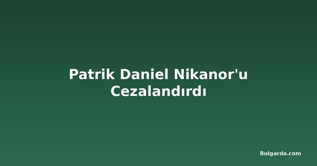 Patrik Daniel Nikanor'u Cezalandırdı