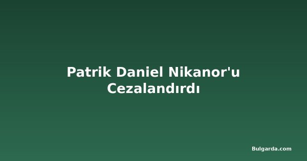Patrik Daniel Nikanor'u Cezalandırdı