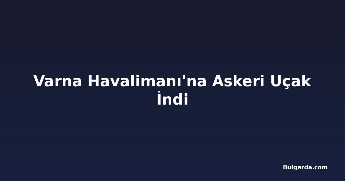 Varna Havalimanı'na Askeri Uçak İndi