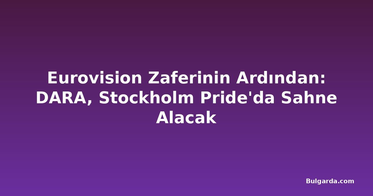 Eurovision Zaferinin Ardından: DARA, Stockholm Pride'da Sahne Alacak