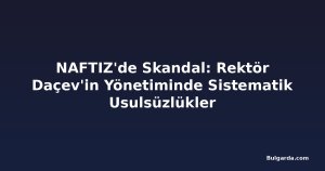 NAFTIZ'de Skandal: Rektör Daçev'in Yönetiminde Sistematik Usulsüzlükler