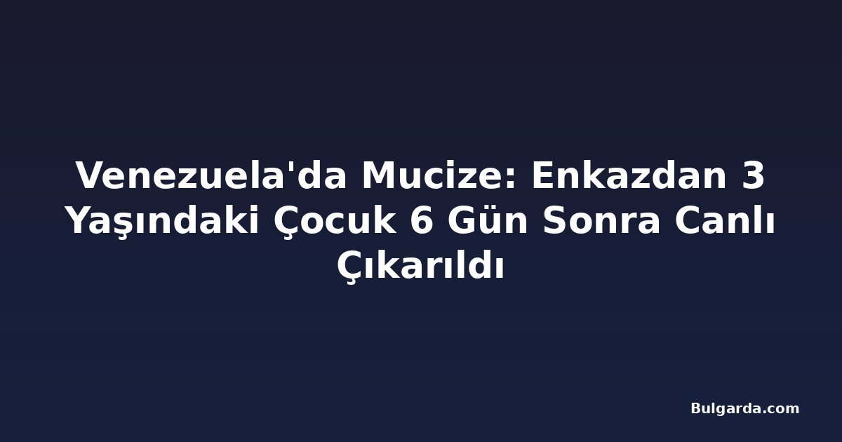 Venezuela'da Mucize: Enkazdan 3 Yaşındaki Çocuk 6 Gün Sonra Canlı Çıkarıldı