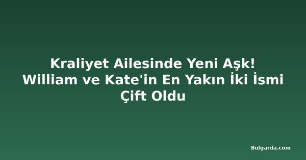 Kraliyet Ailesinde Yeni Aşk! William ve Kate'in En Yakın İki İsmi Çift Oldu
