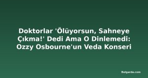 Doktorlar 'Ölüyorsun, Sahneye Çıkma!' Dedi Ama O Dinlemedi: Ozzy Osbourne'un Veda Konseri