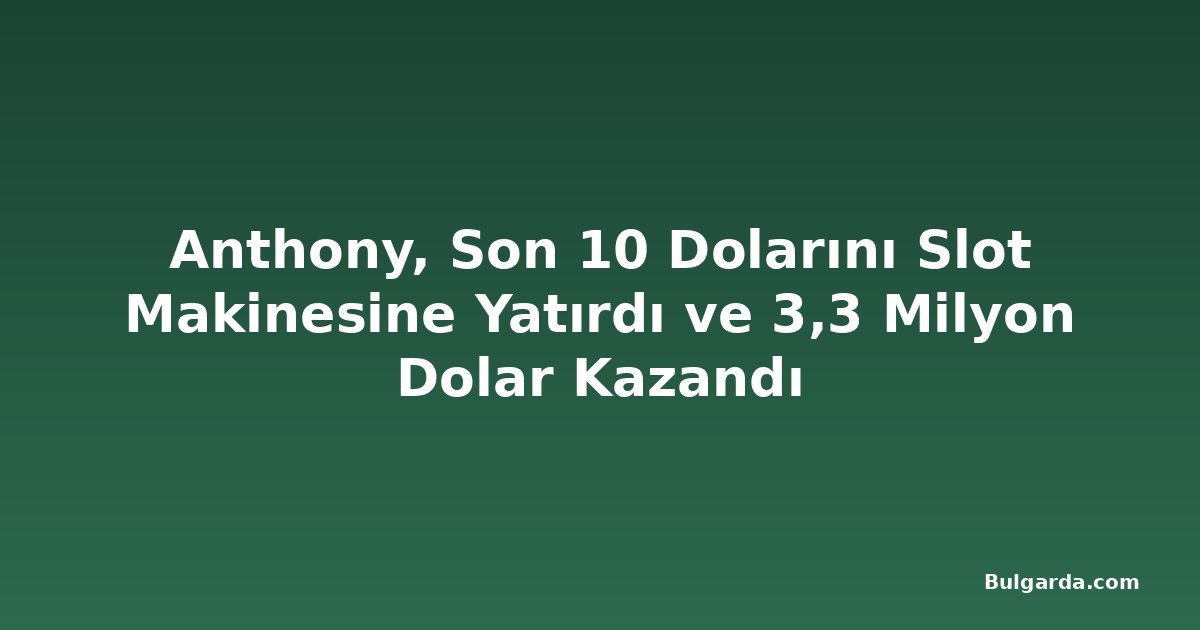 Anthony, Son 10 Dolarını Slot Makinesine Yatırdı ve 3,3 Milyon Dolar Kazandı