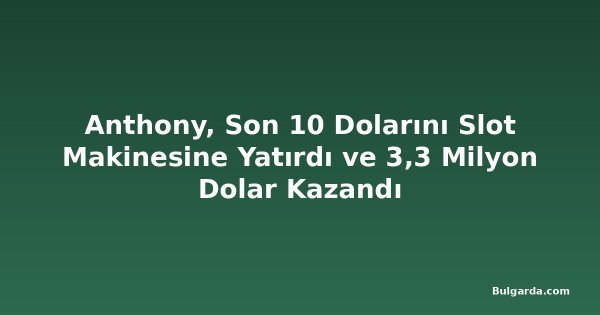 Anthony, Son 10 Dolarını Slot Makinesine Yatırdı ve 3,3 Milyon Dolar Kazandı