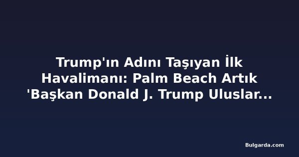 Trump'ın Adını Taşıyan İlk Havalimanı: Palm Beach Artık 'Başkan Donald J. Trump Uluslararası Havalimanı'