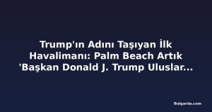Trump'ın Adını Taşıyan İlk Havalimanı: Palm Beach Artık 'Başkan Donald J. Trump Uluslararası Havalimanı'