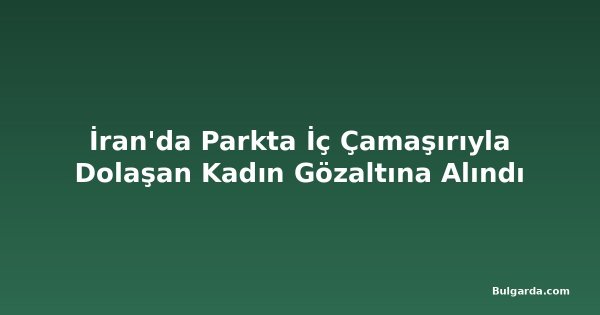 İran'da Parkta İç Çamaşırıyla Dolaşan Kadın Gözaltına Alındı