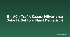 Bir Ağır Trafik Kazası Milyarlarca Dolarlık Sektörü Nasıl Değiştirdi?