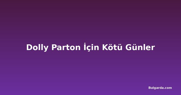 Dolly Parton İçin Kötü Günler