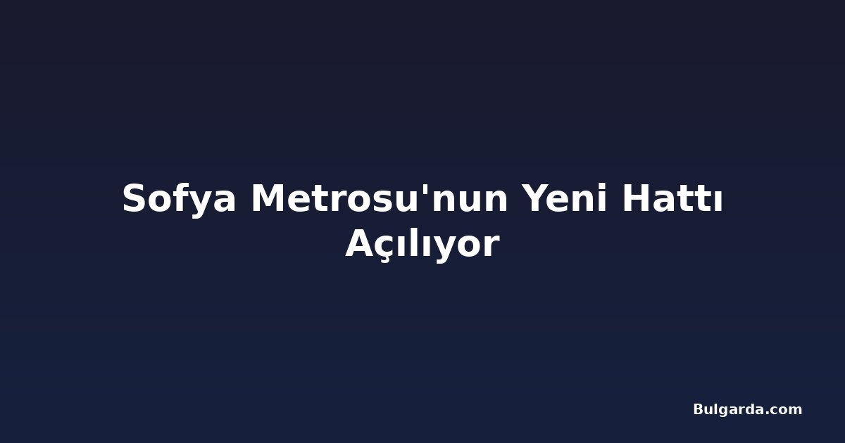 Sofya Metrosu'nun Yeni Hattı Açılıyor