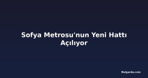 Sofya Metrosu'nun Yeni Hattı Açılıyor