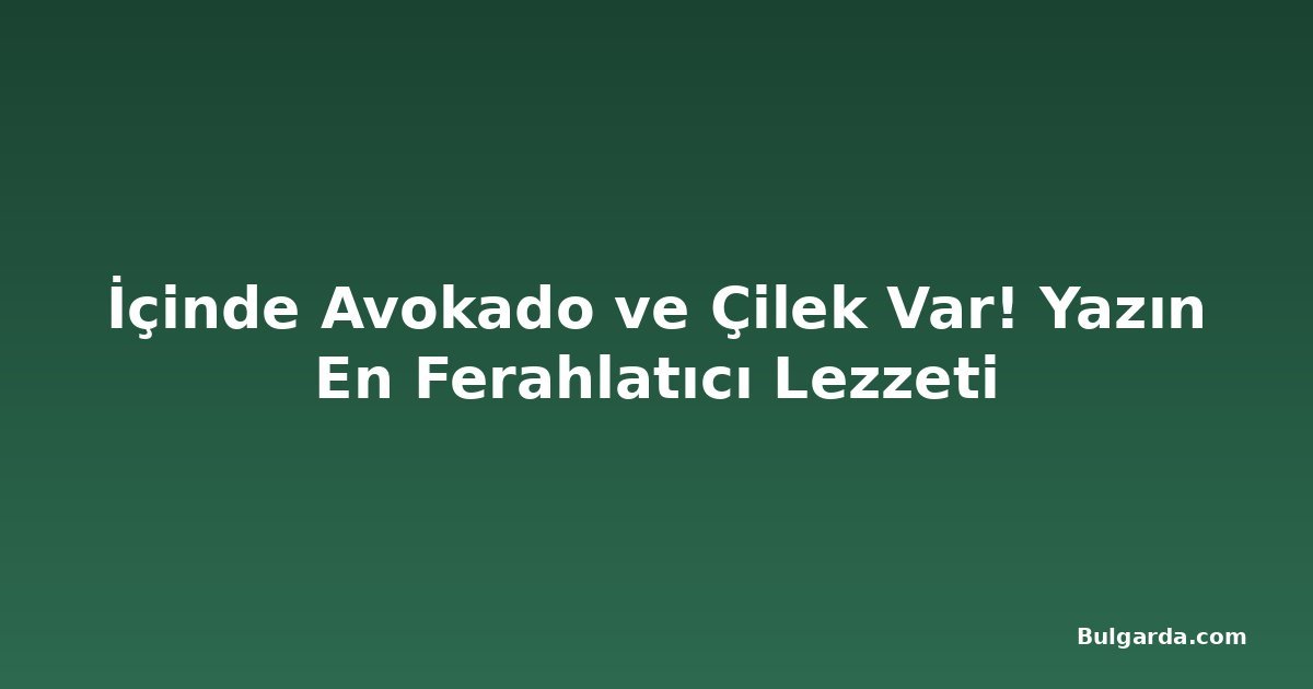 İçinde Avokado ve Çilek Var! Yazın En Ferahlatıcı Lezzeti