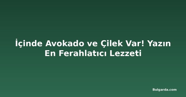 İçinde Avokado ve Çilek Var! Yazın En Ferahlatıcı Lezzeti