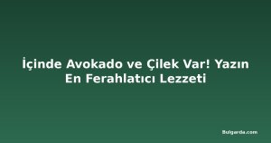 İçinde Avokado ve Çilek Var! Yazın En Ferahlatıcı Lezzeti