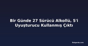 Bir Günde 27 Sürücü Alkollü, 5'i Uyuşturucu Kullanmış Çıktı