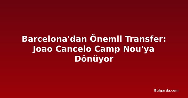 Barcelona'dan Önemli Transfer: Joao Cancelo Camp Nou'ya Dönüyor