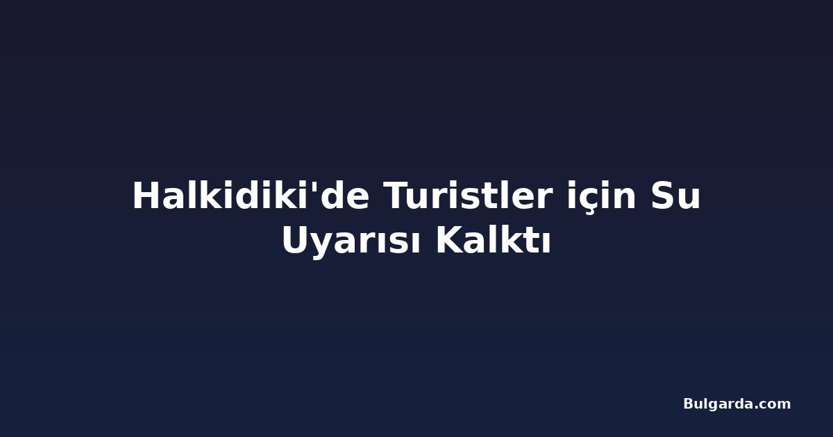 Halkidiki'de Turistler için Su Uyarısı Kalktı
